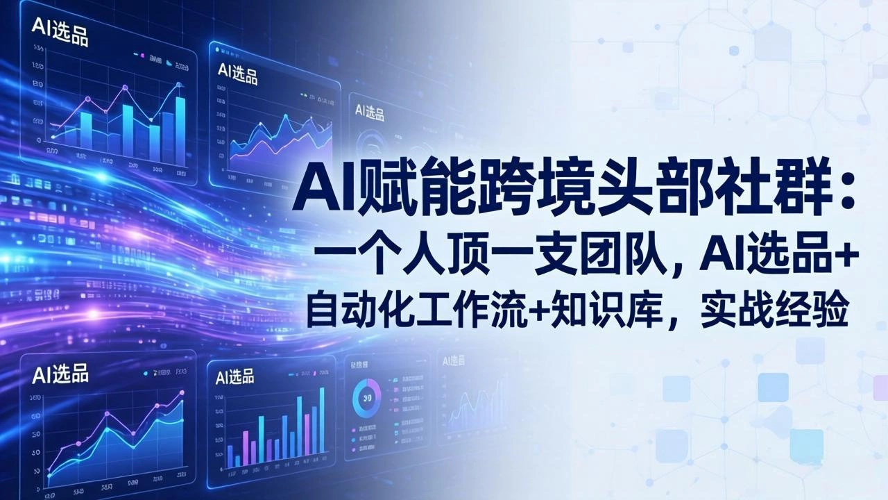 AI赋能跨境头部社群-更新6月：一个人顶一支团队，AI选品+自动化工作流+知识库，实战经验-科技美南博客