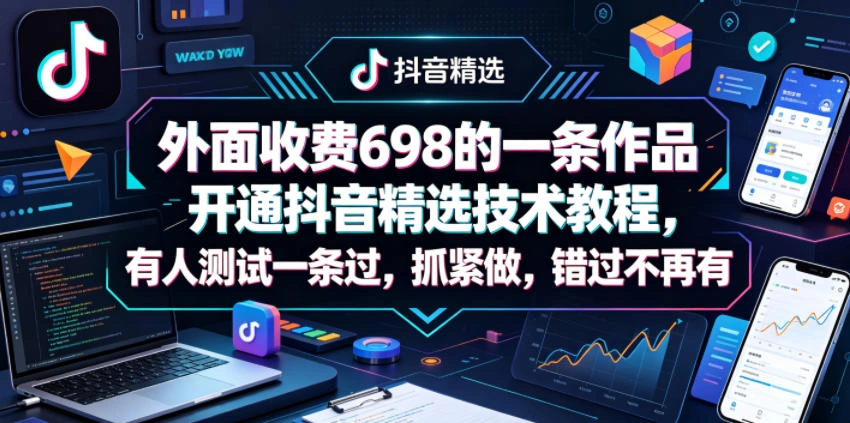 外面收费698的一条作品开通抖音精选技术教程，有人测试一条过，抓紧做，错过不再有-科技美南博客