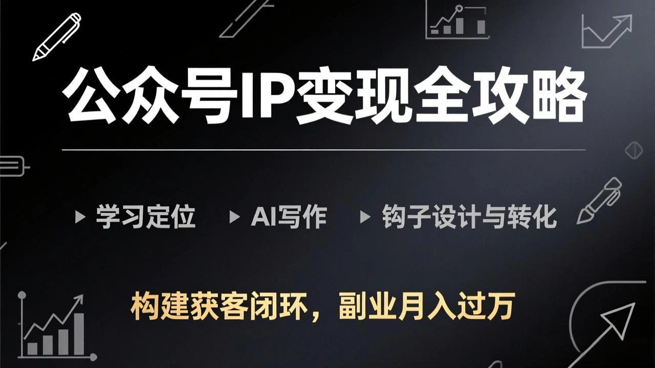 公众号IP变现全攻略-更新，学习定位、AI写作、钩子设计与转化，构建获客闭环，副业月入过万-科技美南博客
