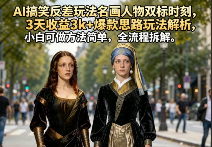 AI搞笑反差玩法名画人物双标时刻,3天收益3k+爆款思路玩法解析,小白可做方法简单,全流程拆解-科技美南博客