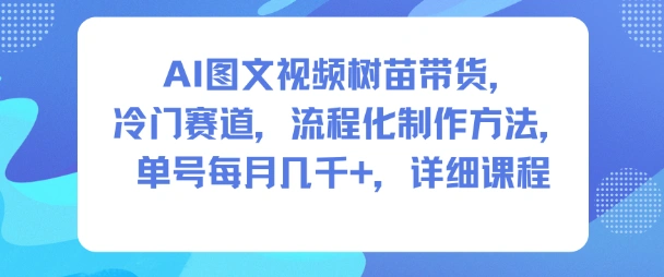 AI图文视频树苗带货，冷门赛道，流程化制作方法，单号每月几K，详细课程-科技美南博客