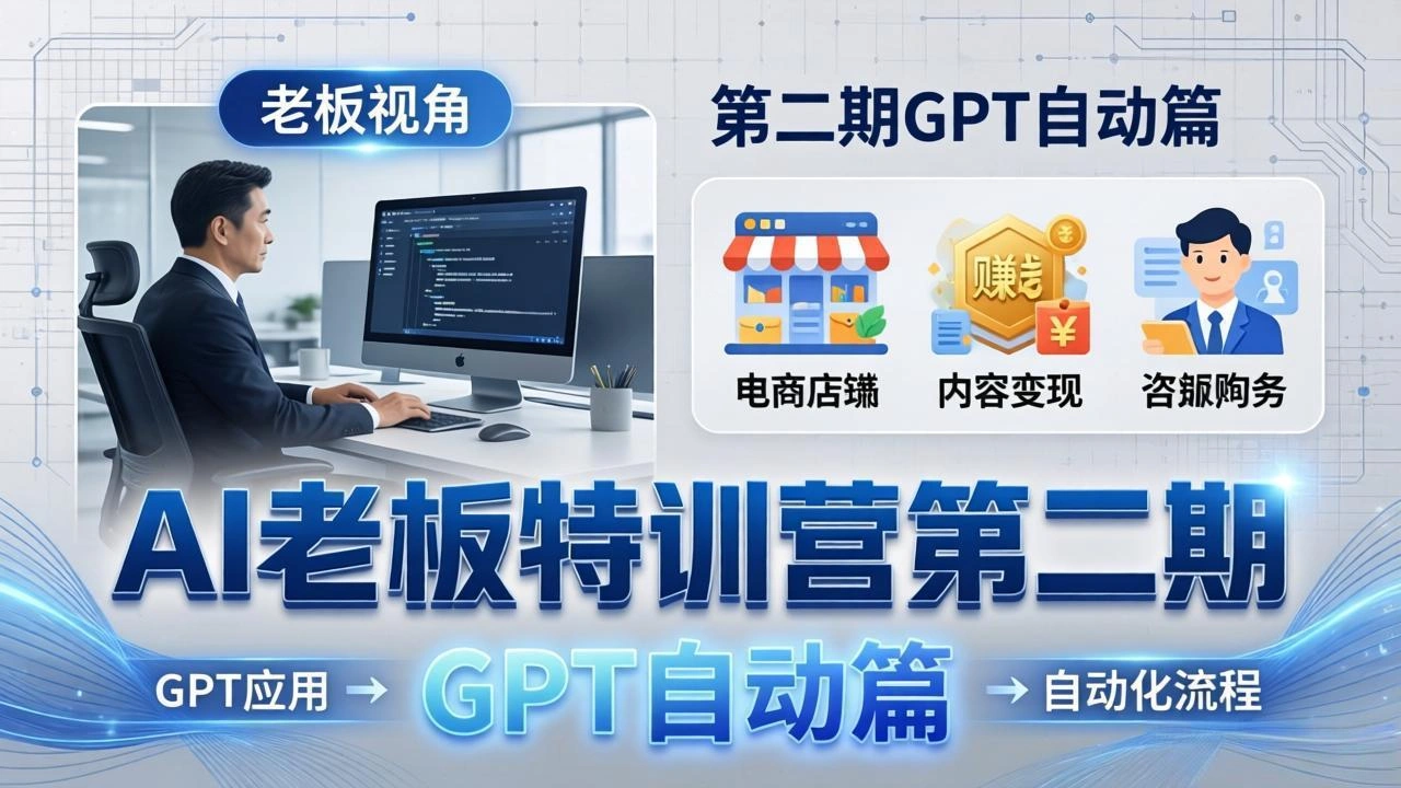 AI老板特训营第二期GPT自动篇：GPT应用+赚钱案例+自动化流程，老板AI降本增效课-科技美南博客