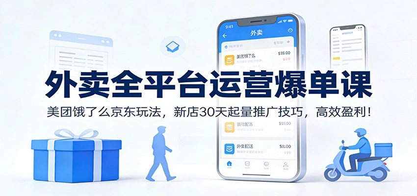 外卖全平台运营爆单课：美团饿了么京东玩法，新店30天起量推广技巧，高效盈利！-科技美南博客