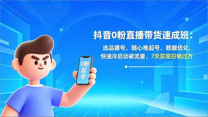 抖音0粉直播带货速成班：选品建号、随心推起号、数据优化，快速冷启动破流量，7天实现日销过万-科技美南博客