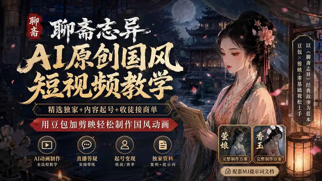 聊斋志异AI原创国风短视频教学；精选独家+内容起号+收徒接商单，用豆包加剪映轻松制作国风动画-科技美南博客