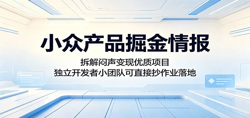 小众产品掘金情报:拆解闷声变现优质项目,独立开发者小团队可直接抄作业落地-科技美南博客