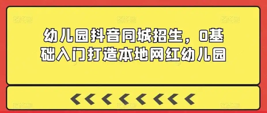 幼儿园抖音同城招生，0基础入门打造本地网红幼儿园-科技美南博客