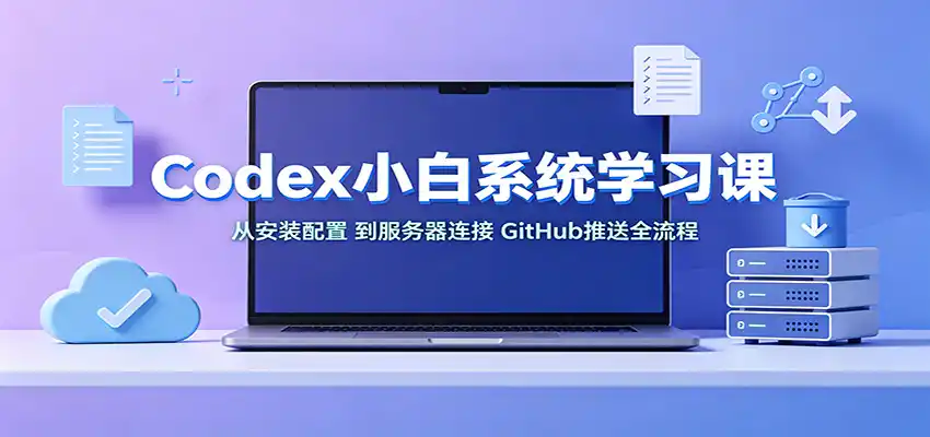 Codex小白系统学习课：小从安装配置，到服务器连接、GitHub推送全流程-科技美南博客