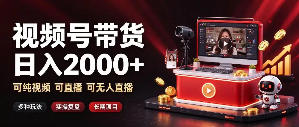 通过视频号带货日入2k+,可纯视频可直播可无人直播,多种玩法,长期项目【揭秘】
