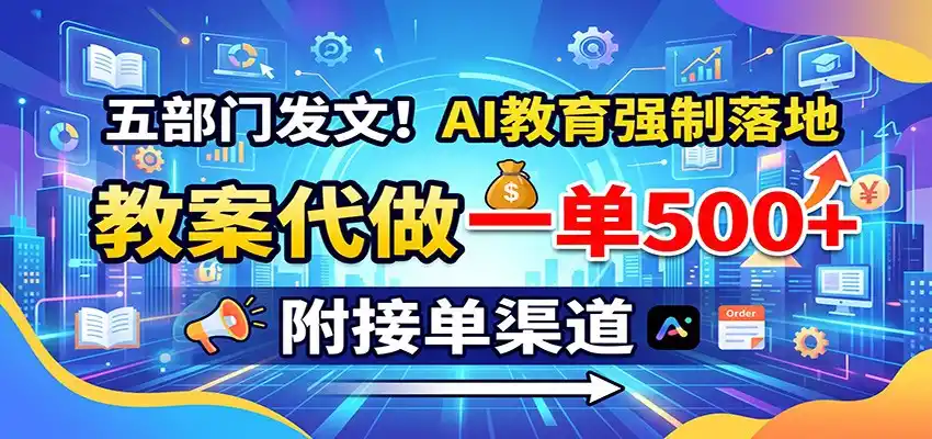 五部门发文！AI教育强制落地，教案代做一单500+，附接单渠道-科技美南博客