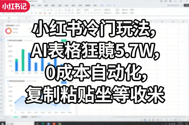 小红书冷门玩法,AI表格狂賺5.7W,0成本自动化,复制粘贴坐等收米-科技美南博客