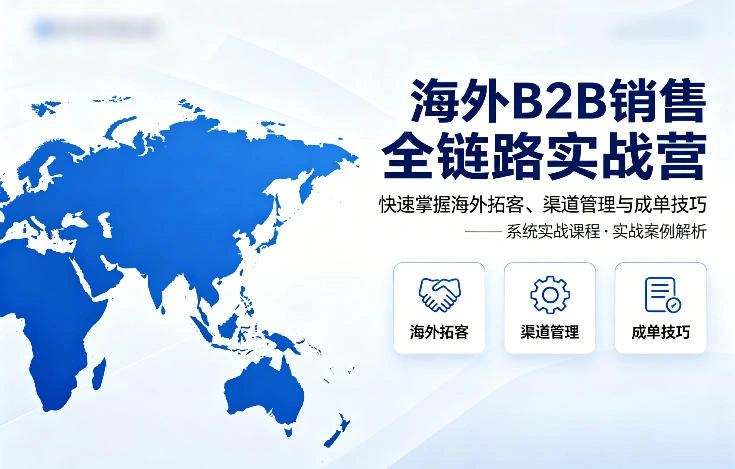 海外B2B销售全链路实战营，快速掌握海外拓客、渠道管理与成单技巧-科技美南博客