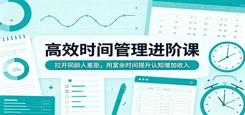 高效时间管理进阶课：拉开同龄人差距，用富余时间提升认知增加收入-科技美南博客