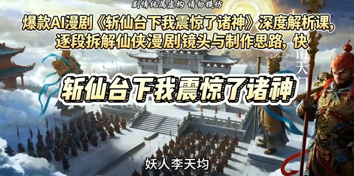 爆款AI漫剧《斩仙台下我震惊了诸神》深度解析课，逐段拆解仙侠漫剧镜头与制作思路，快速复刻爆款创作模式-科技美南博客