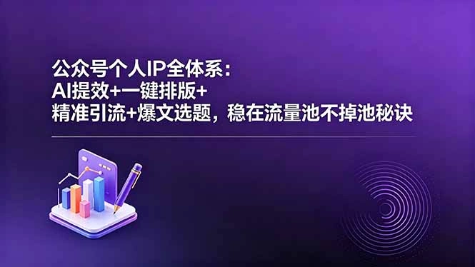 公众号个人IP全体系：AI提效+一键排版+精准引流+爆文选题，稳在流量池不掉池秘诀-科技美南博客