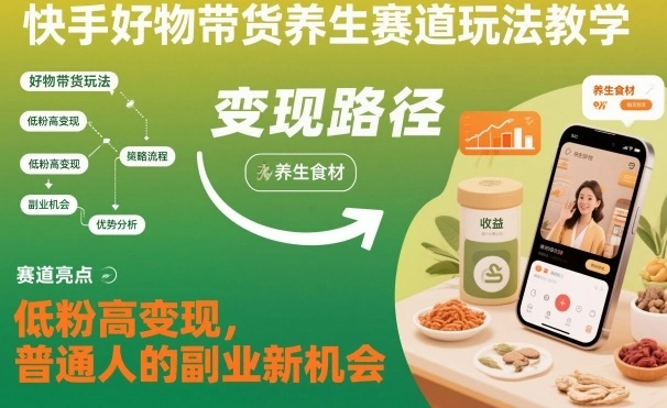 快手好物带货养生赛道玩法教学，低粉高变现，普通人的副业新机会-科技美南博客