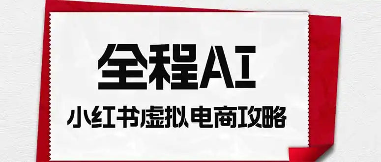 全程AI自动化｜小红书虚拟电商轻资产变现全攻略-科技美南博客