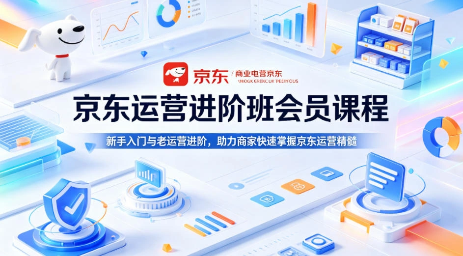 京东运营进阶班会员课程，新手入门与老运营进阶，助力商家快速掌握京东运营精髓-科技美南博客