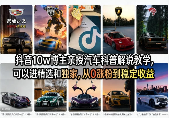 抖音10w博主亲授汽车科普解说教学，可以进精选和独家，从0涨粉到稳定收益(详细视频课程+1T素材)-科技美南博客