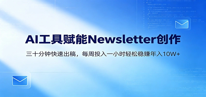 AI赋能Newsletter变现课：30分钟出内容，每周1小时年入10W+-科技美南博客
