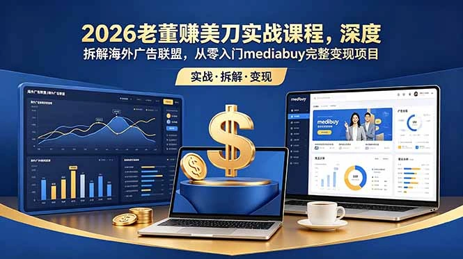 2026老董赚美刀实战课程，深度拆解海外广告联盟，从零入门mediabuy完整变现项目-科技美南博客