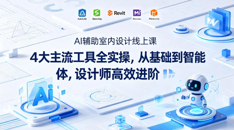 AI辅助室内设计线上课｜4大主流工具全实操，从基础到智能体，设计师高效进阶-科技美南博客