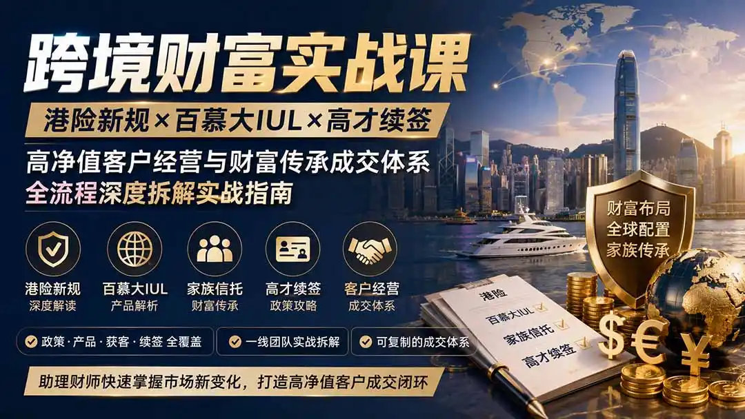 跨境财富实战课|港险新规×百慕大IUL×高才续签|高净值客户经营与财富传承成交体系全流程深度拆解实战指南-科技美南博客