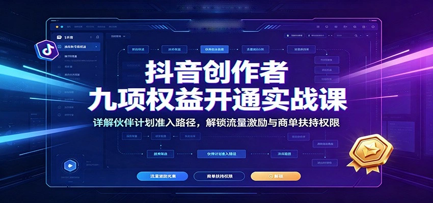 抖音创作者九项权益开通实战课：详解伙伴计划准入路径，解锁流量激励与商单扶持权限-科技美南博客