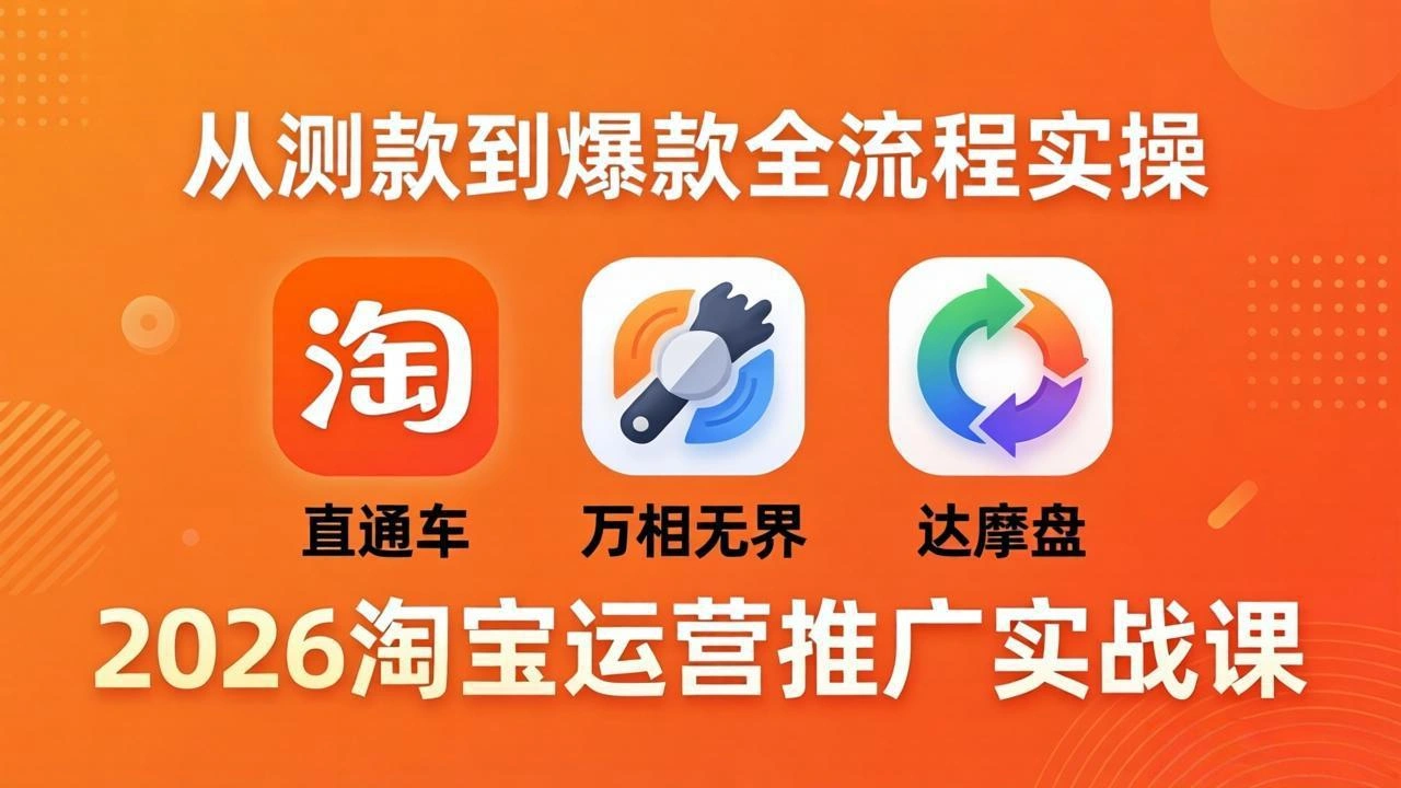 2026淘宝运营推广实战课-更新4月20：直通车 + 万相无界 + 达摩盘，从测款到爆款全流程实操-科技美南博客