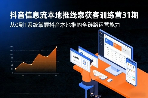 抖音信息流本地推线索获客训练营31期，从0到1系统掌握抖音本地推的全链路运营能力(更新0421)-科技美南博客