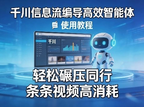 千川信息流编导高效智能体+使用教程，轻松碾压同行，实现条条视频高消耗-科技美南博客