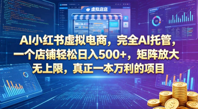 AI小红书虚拟电商，完全AI托管，一个店铺轻松日入500+，矩阵放大无上限，真正一本万利的项目【揭秘】-科技美南博客