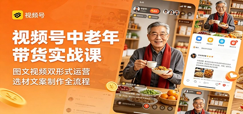 视频号中老年带货实战课：图文视频双形式运营，选材文案制作全流程-科技美南博客