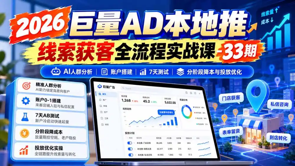 2026巨量AD本地推线索获客全流程实战课-33期：AI人群分析、账户搭建、7天测试、分阶段降本与投放优化-科技美南博客