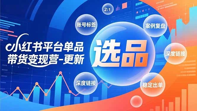 小红书平台单品带货变现营-更新,极致选品、账号标签、案例复盘,深度链接,快速启动稳定出单-科技美南博客