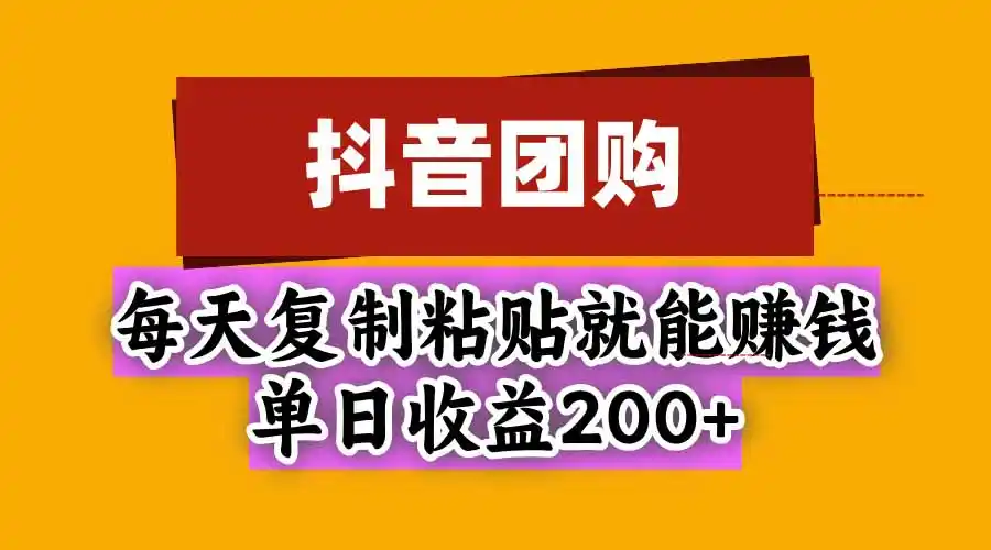 抖音团购,每天复制粘贴就能赚钱,单日收益200+-科技美南博客