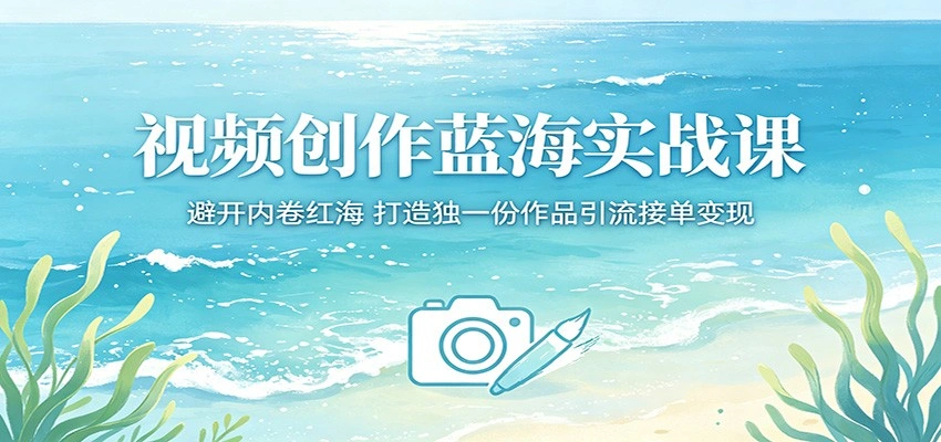 视频创作蓝海实战课：避开内卷红海，打造独一份作品引流接单变现-科技美南博客