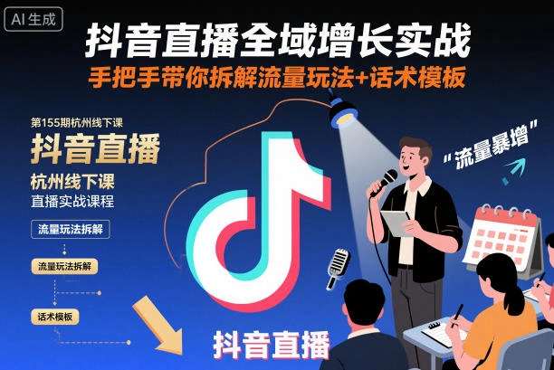 抖音直播全域增长实战第155期杭州线下课，手把手带你拆解流量玩法+话术模板-科技美南博客