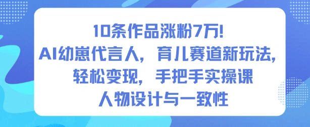 10条作品涨粉7W！AI幼崽代言人，育儿赛道新玩法，轻松变现，手把手实操课-科技美南博客