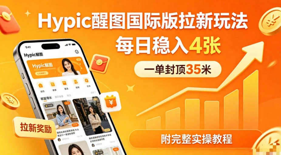 一单封顶35米，实测Hypic醒图国际版拉新玩法，每日稳入4张(附完整实操教程)-科技美南博客