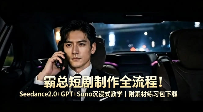 霸总短剧制作全流程！Seedance2.0+GPT+Suno沉浸式教学｜附素材练习包下载-科技美南博客