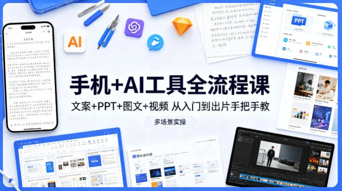 手机+AI工具全流程课，文案+PPT+图文+视频，从入门到出片手把手教，多场景实操-科技美南博客
