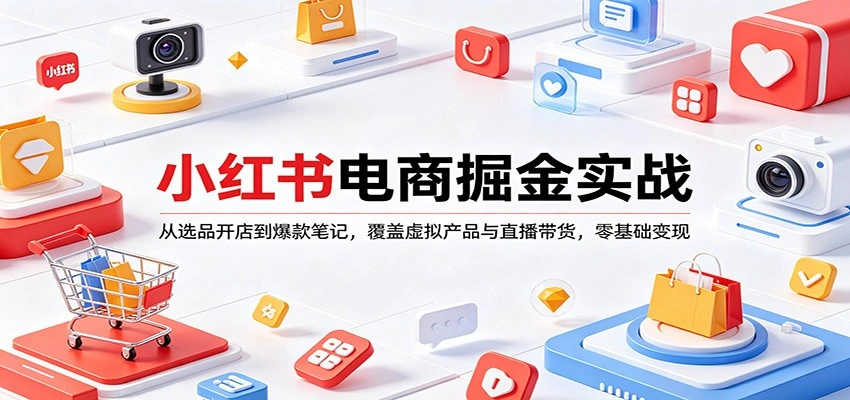 小红书电商掘金实战：从选品开店到爆款笔记，覆盖虚拟产品与直播带货，零基础变现-科技美南博客