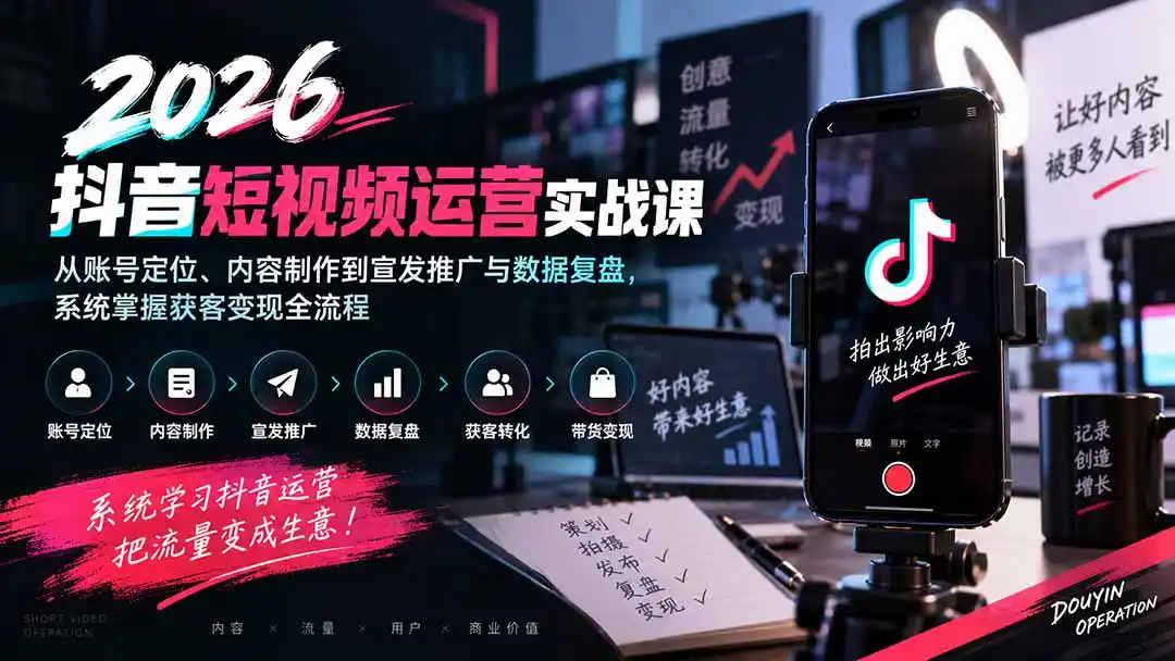 2026抖音短视频运营实战课:从账号定位、内容制作到宣发推广与数据复盘,系统掌握获客变现全流程-科技美南博客