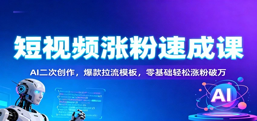 短视频涨粉速成课：AI二次创作，爆款拉流模板，零基础轻松涨粉破万-科技美南博客
