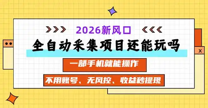 全自动采集项目还能玩吗？2026实测新风口 一部手机就能操作-科技美南博客