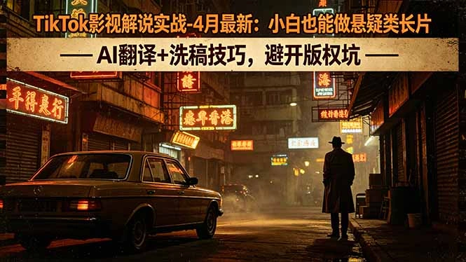 TikTok影视解说实战-4月最新：小白也能做悬疑类长片，AI翻译+洗稿技巧，避开版权坑-科技美南博客