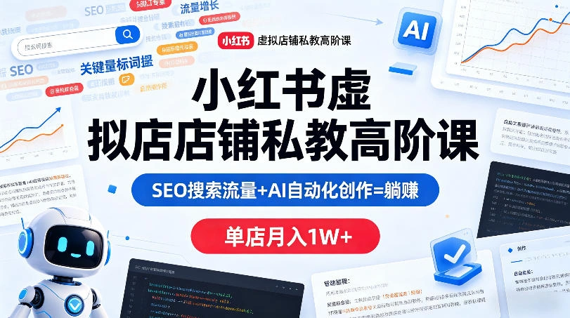 小红书虚拟店铺私教高阶课，SEO搜索流量+AI自动化创作=躺賺，单店月入1W+-科技美南博客
