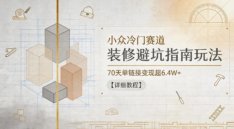 小众冷门赛道，装修避坑指南玩法，70天单链接变现超6.4W+【详细教程】-科技美南博客