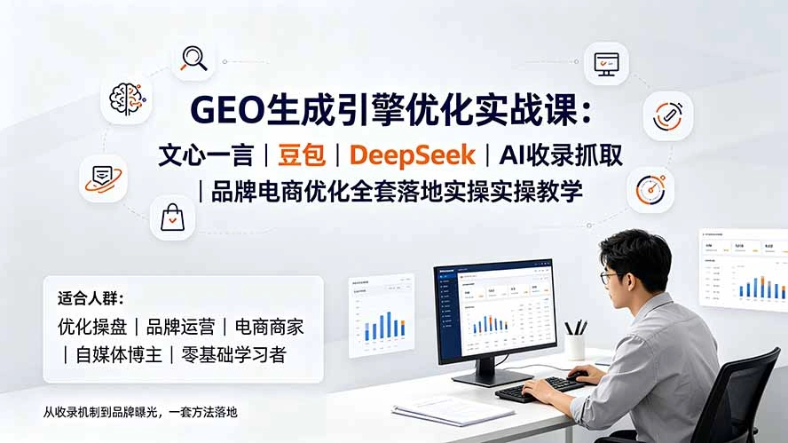 GEO生成引擎优化实战课:文心一言|豆包|DeepSeek|AI收录抓取|品牌电商优化全套落地实操教学-科技美南博客